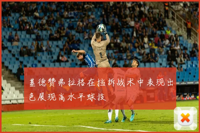 基德赞弗拉格在挡拆战术中表现出色展现高水平球技