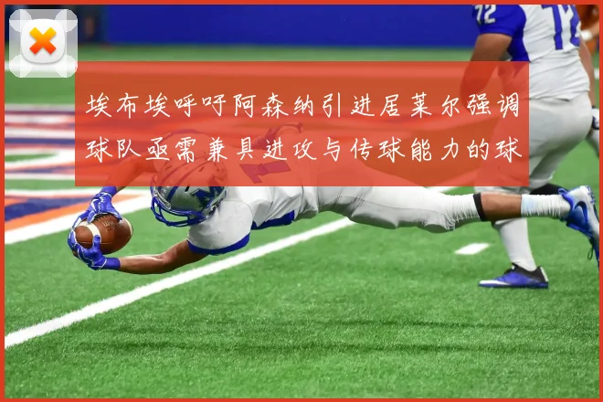 埃布埃呼吁阿森纳引进居莱尔强调球队亟需兼具进攻与传球能力的球员