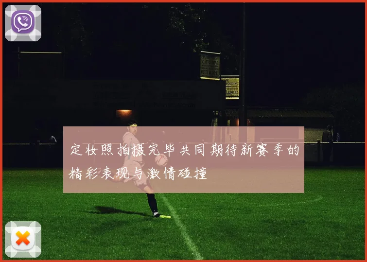 定妆照拍摄完毕共同期待新赛季的精彩表现与激情碰撞