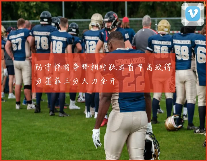 防守悍将争锋相对狄龙首节高效得分墨菲三分火力全开