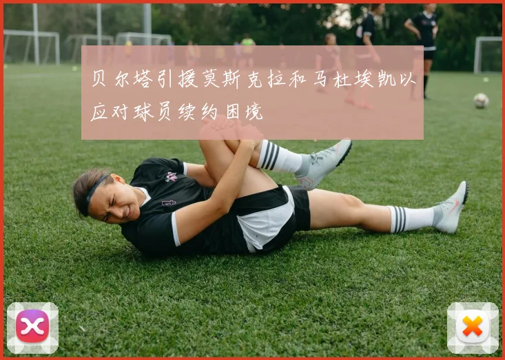 贝尔塔引援莫斯克拉和马杜埃凯以应对球员续约困境