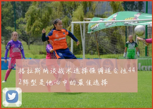 格拉斯纳谈战术选择强调适合性442阵型是他心中的最佳选择