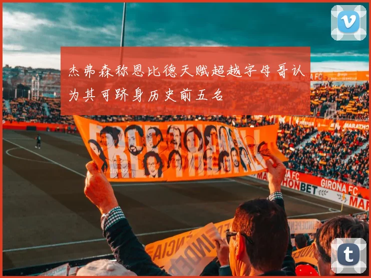 杰弗森称恩比德天赋超越字母哥认为其可跻身历史前五名