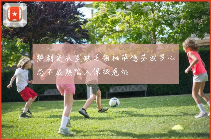 热刺更衣室缺乏领袖范德芬波罗心态不成熟陷入保级危机
