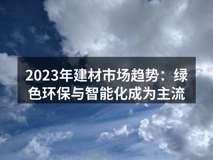 2023年建材市场趋势：绿色环保与智能化成为主流