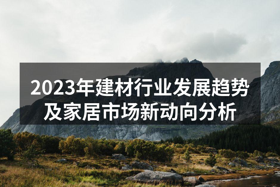 2023年建材行业发展趋势及家居市场新动向分析